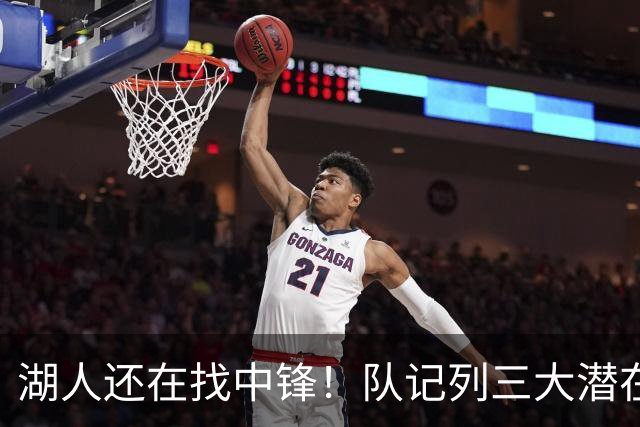 湖人还在找中锋！队记列三大潜在目标：雄鹿内线非常适配东契奇
